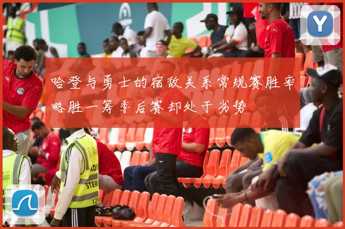 哈登与勇士的宿敌关系常规赛胜率略胜一筹季后赛却处于劣势