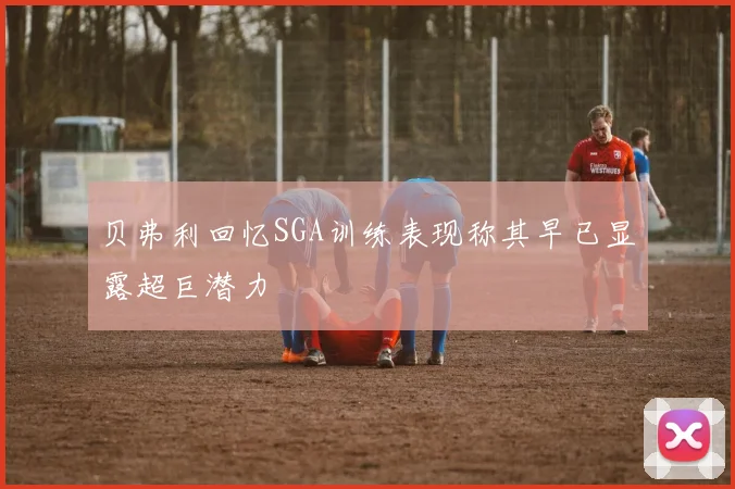 贝弗利回忆SGA训练表现称其早已显露超巨潜力