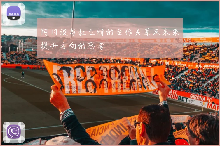 阿门谈与杜兰特的合作关系及未来提升方向的思考