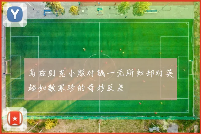 乌兹别克小贩对钱一无所知却对英超如数家珍的奇妙反差