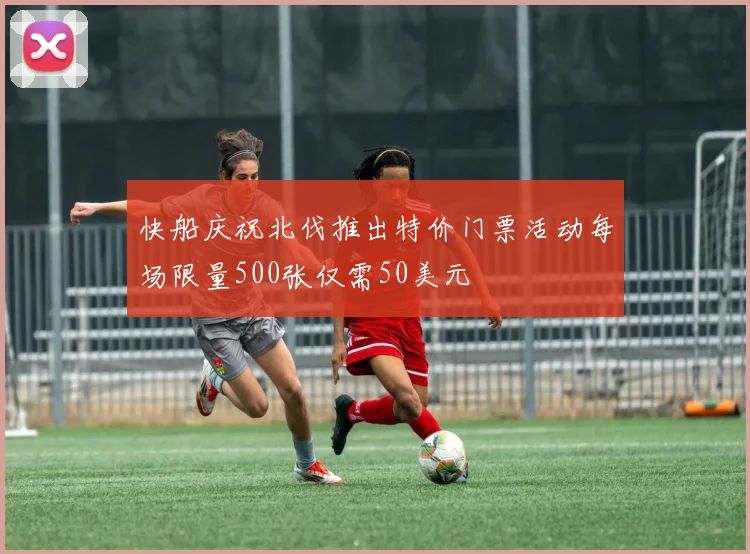 快船庆祝北伐推出特价门票活动每场限量500张仅需50美元