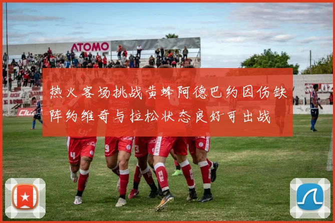 热火客场挑战黄蜂阿德巴约因伤缺阵约维奇与拉松状态良好可出战