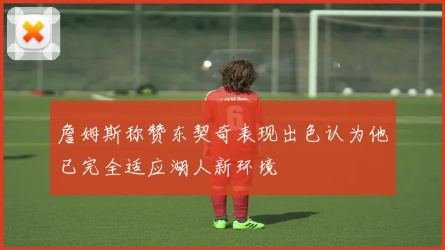 詹姆斯称赞东契奇表现出色认为他已完全适应湖人新环境