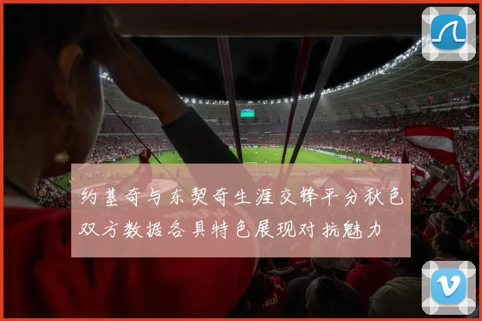 约基奇与东契奇生涯交锋平分秋色双方数据各具特色展现对抗魅力