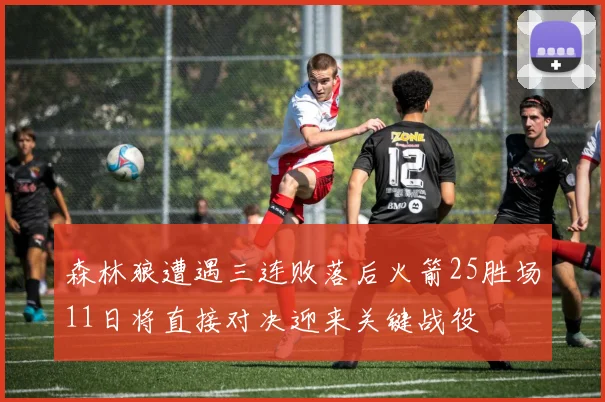 森林狼遭遇三连败落后火箭25胜场11日将直接对决迎来关键战役