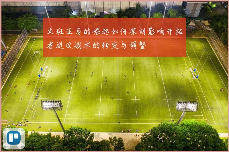 文班亚马的崛起如何深刻影响开拓者进攻战术的转变与调整